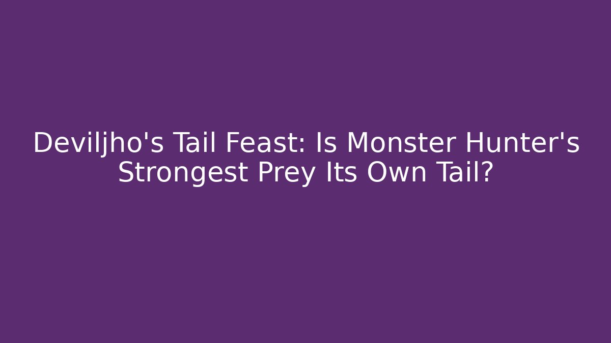 Deviljho's Tail Feast: Is Monster Hunter's Strongest Prey Its Own Tail?