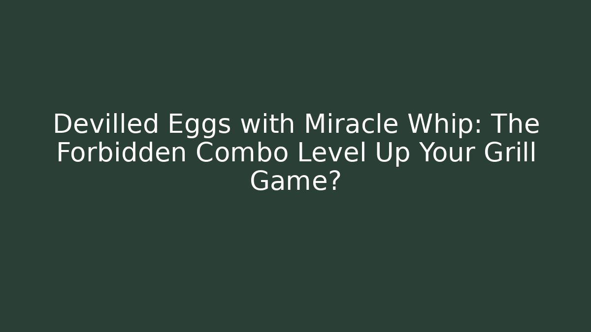 Devilled Eggs with Miracle Whip: The Forbidden Combo Level Up Your Grill Game? - Critter Realm