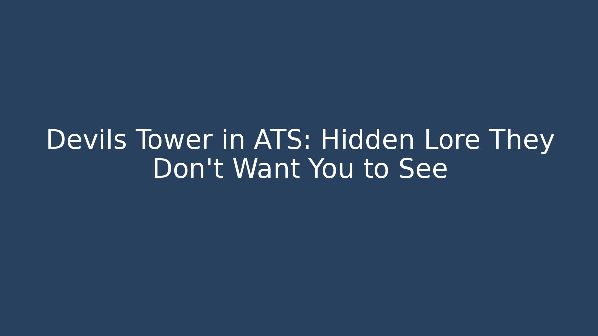 Devils Tower in ATS: Hidden Lore They Don't Want You to See