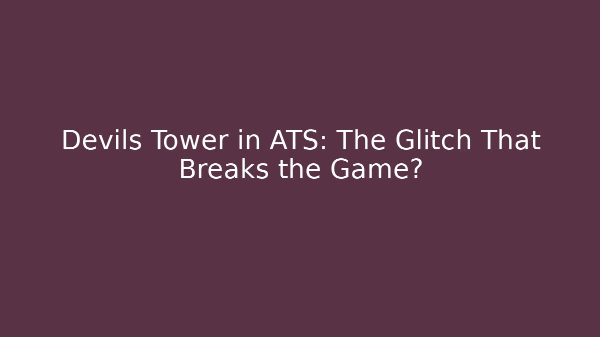 Devils Tower in ATS: The Glitch That Breaks the Game? - Critter Realm