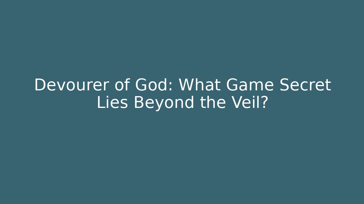 Devourer of God: What Game Secret Lies Beyond the Veil?