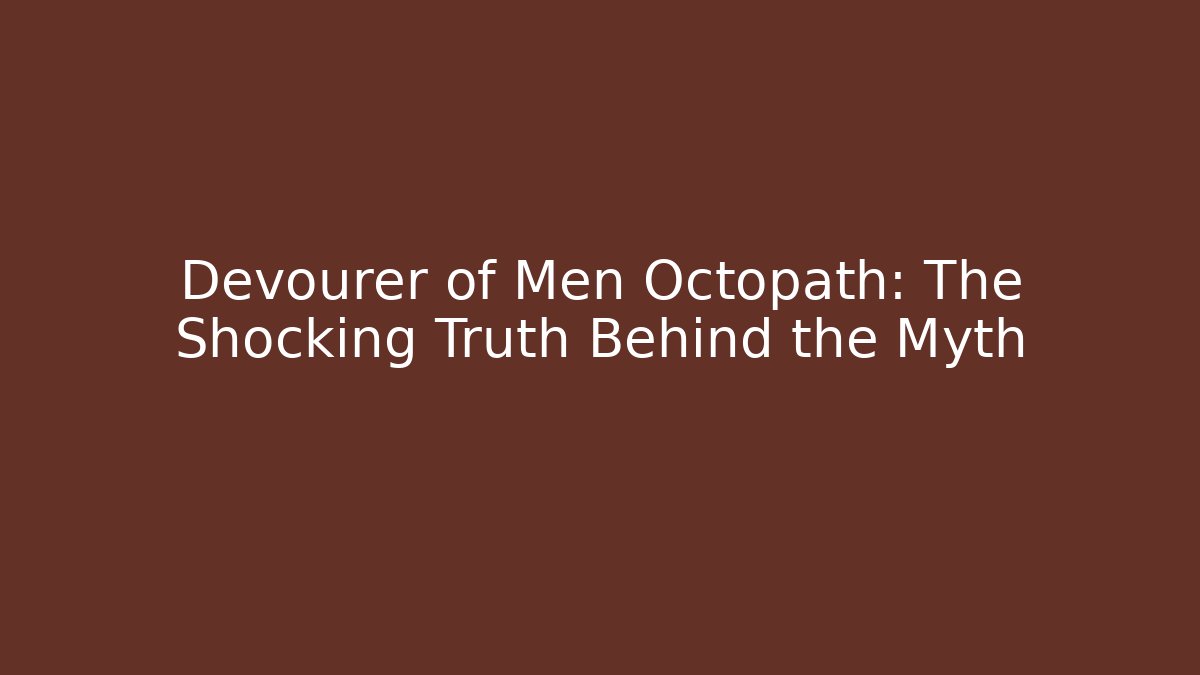 Devourer of Men Octopath: The Shocking Truth Behind the Myth