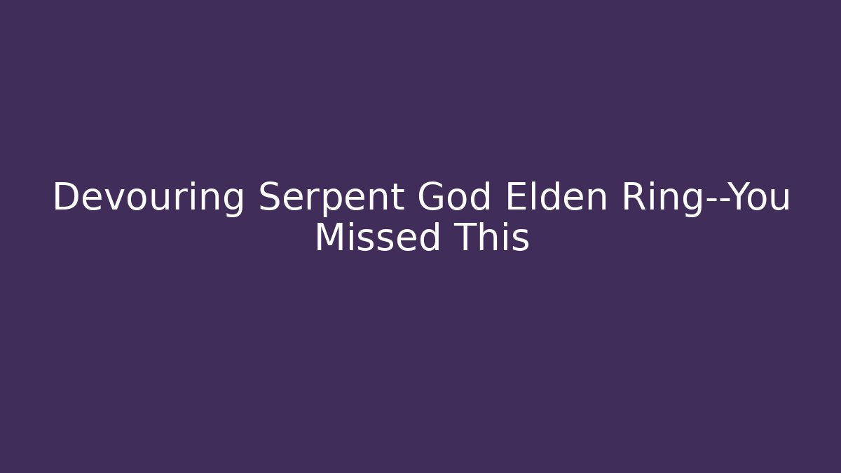 Devouring Serpent God Elden Ring—You Missed This - Critter Realm