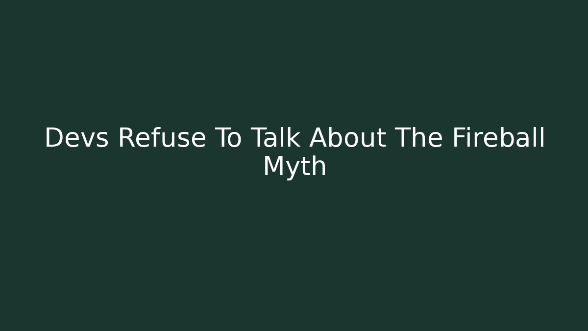Devs Refuse To Talk About The Fireball Myth