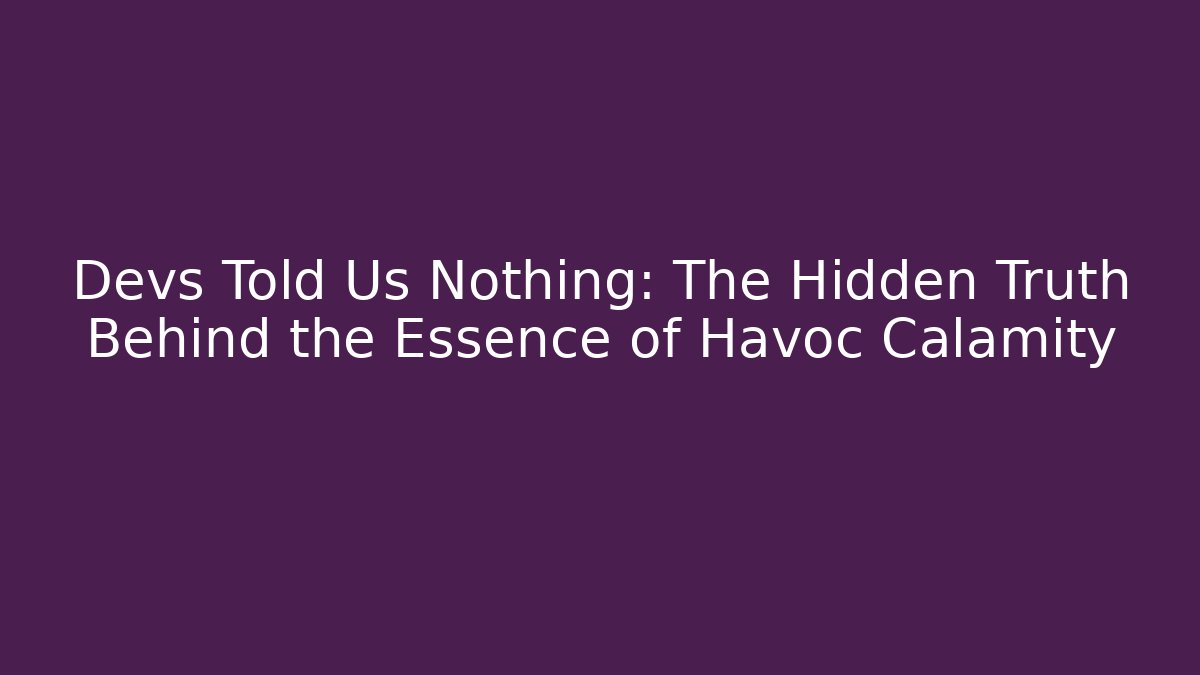 Devs Told Us Nothing: The Hidden Truth Behind the Essence of Havoc Calamity