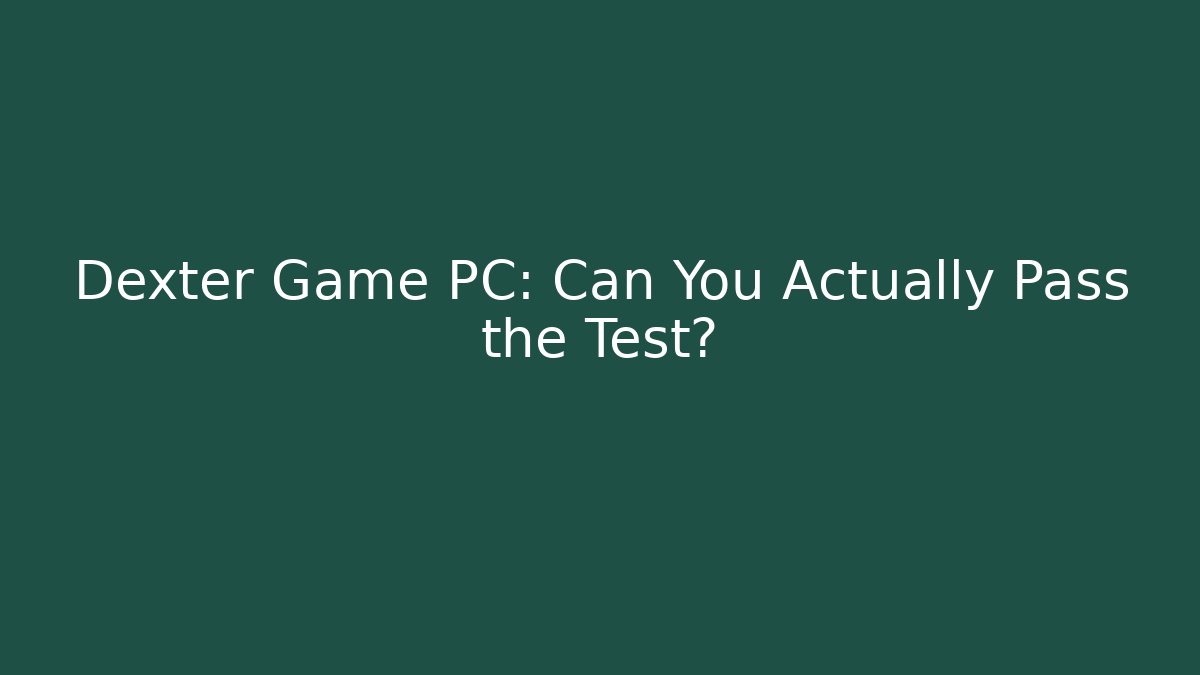 Dexter Game PC: Can You Actually Pass the Test?