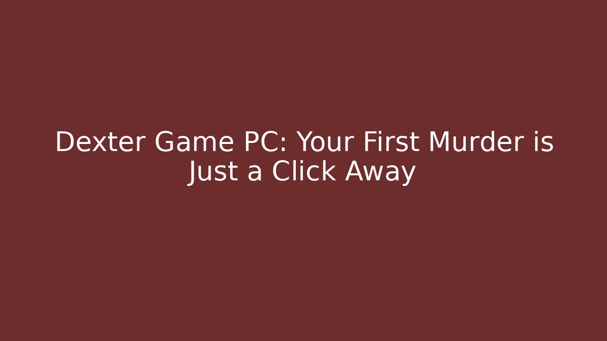 Dexter Game PC: Your First Murder is Just a Click Away
