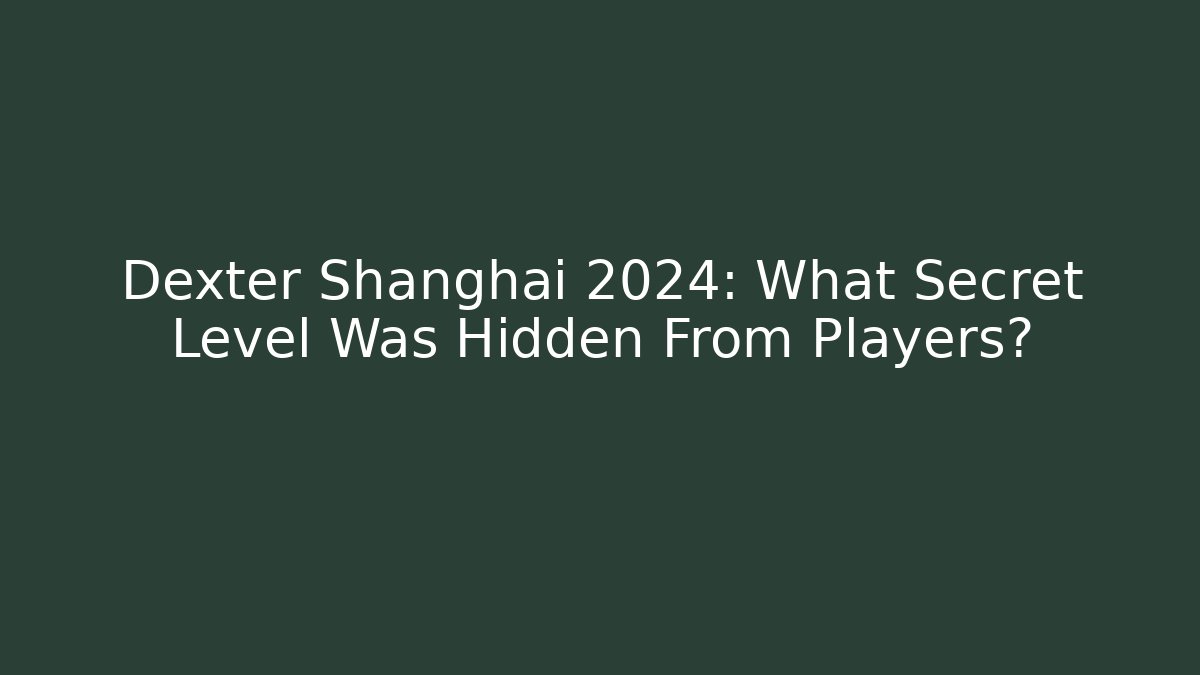 Dexter Shanghai 2024: What Secret Level Was Hidden From Players?