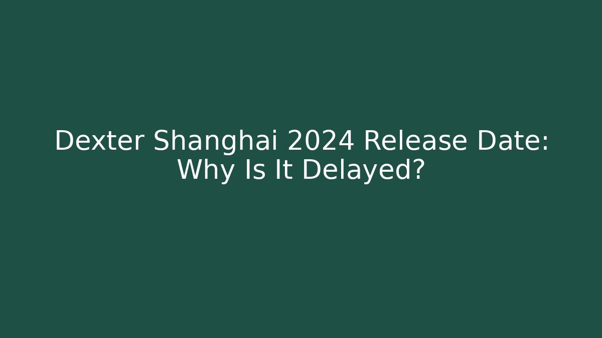 Dexter Shanghai 2024 Release Date: Why Is It Delayed? - Critter Realm