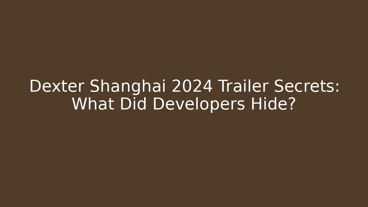 Dexter Shanghai 2024 Trailer Secrets: What Did Developers Hide?