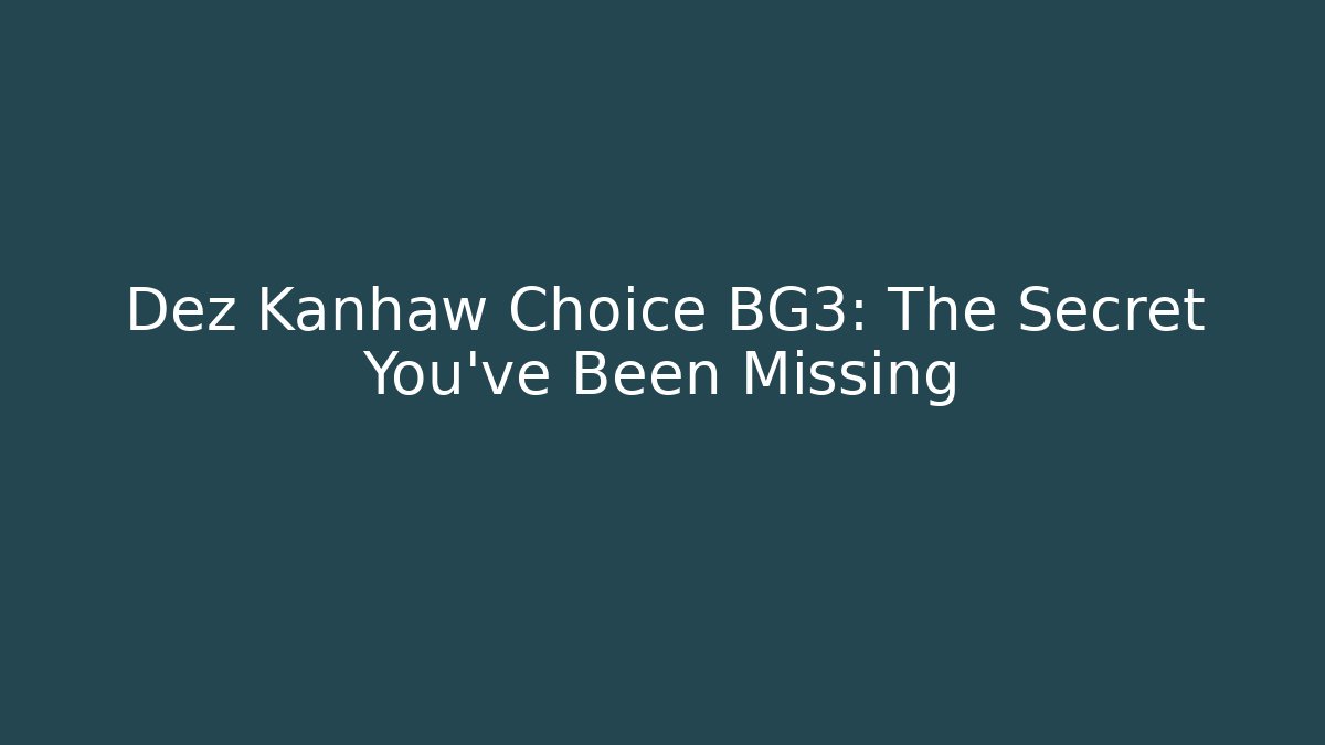 Dez Kanhaw Choice BG3: The Secret You've Been Missing