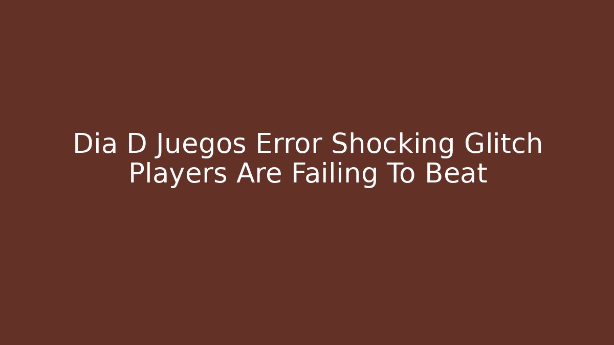 Dia D Juegos Error Shocking Glitch Players Are Failing To Beat