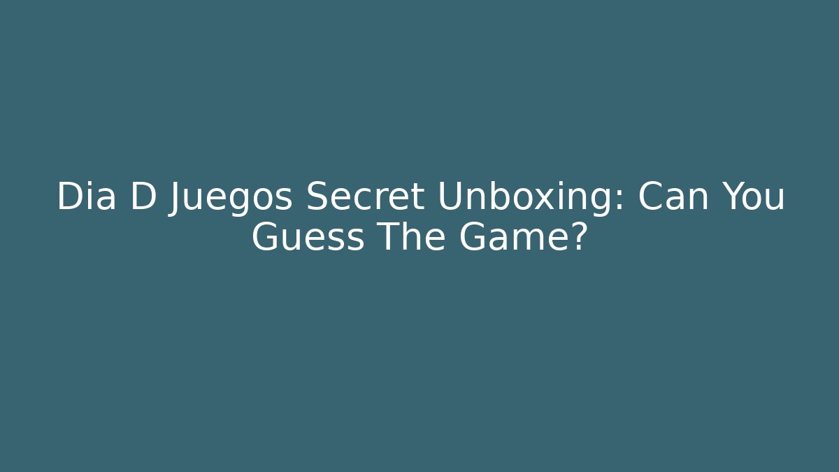 Dia D Juegos Secret Unboxing: Can You Guess The Game?