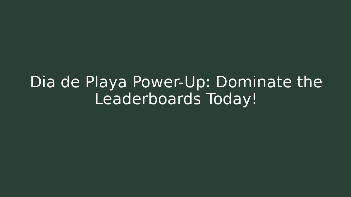 Dia de Playa Power-Up: Dominate the Leaderboards Today!