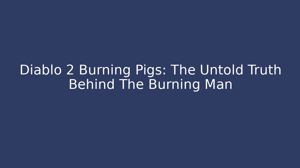 Diablo 2 Burning Pigs: The Untold Truth Behind The Burning Man