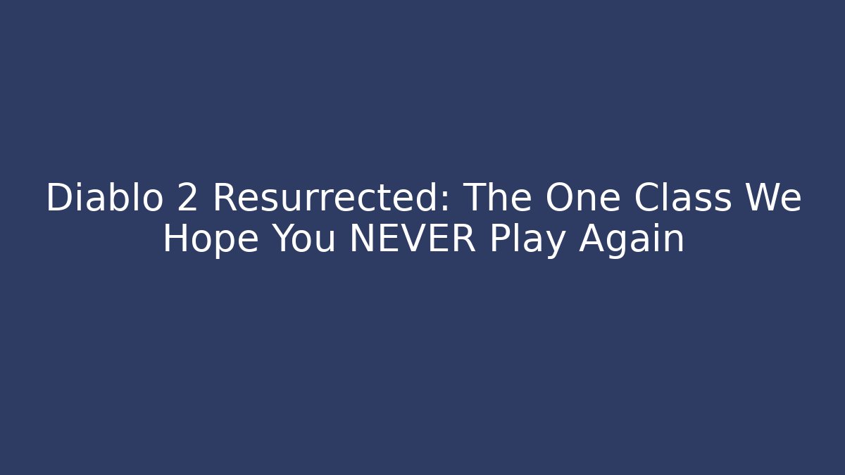 Diablo 2 Resurrected: The One Class We Hope You NEVER Play Again