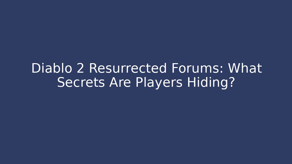 Diablo 2 Resurrected Forums: What Secrets Are Players Hiding?