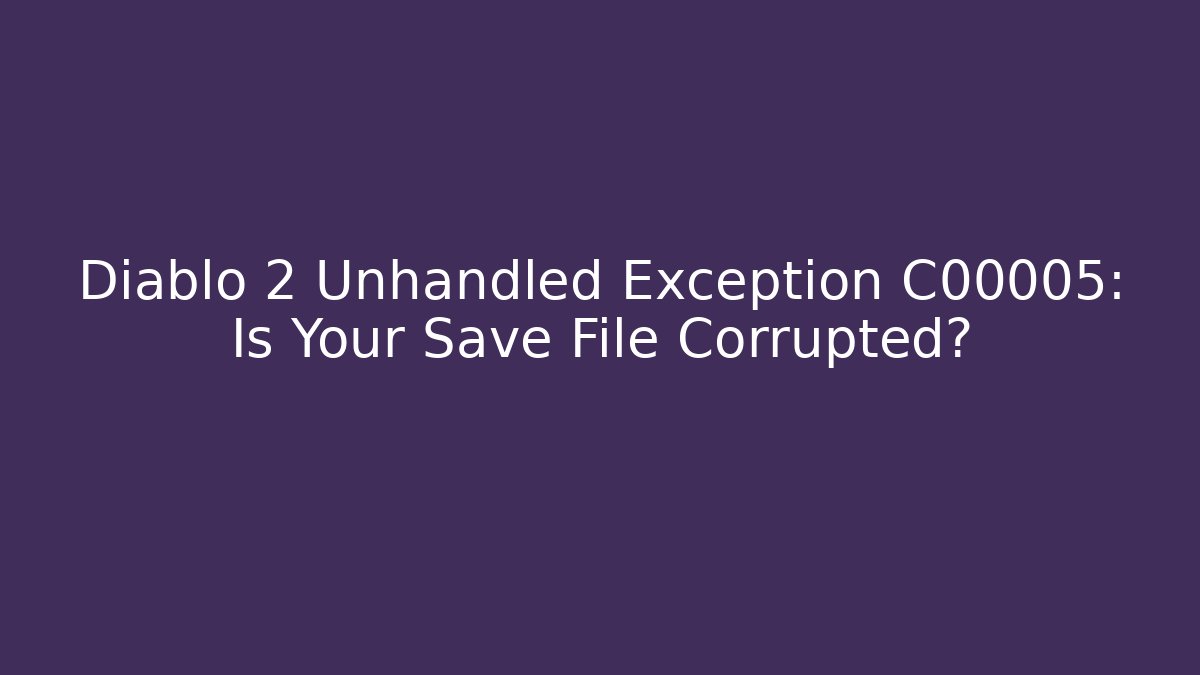 Diablo 2 Unhandled Exception C00005: Is Your Save File Corrupted?