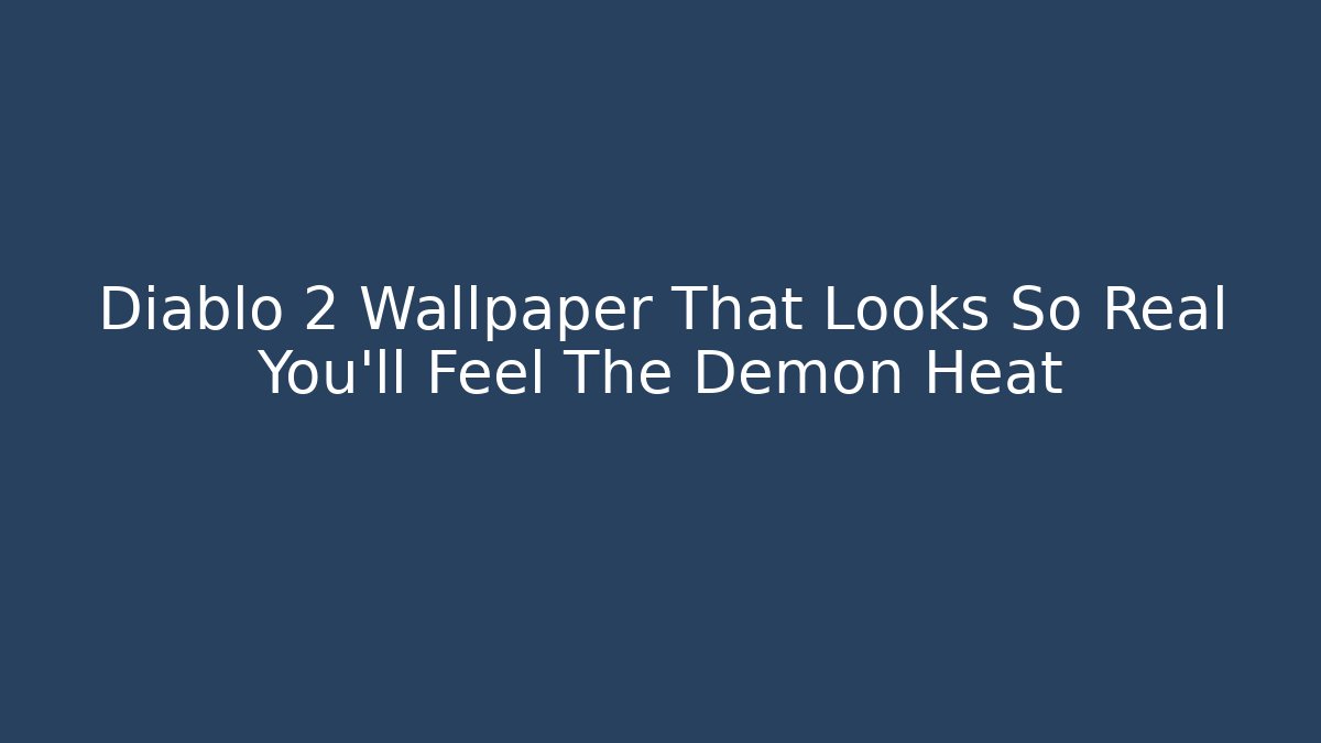 Diablo 2 Wallpaper That Looks So Real You'll Feel The Demon Heat