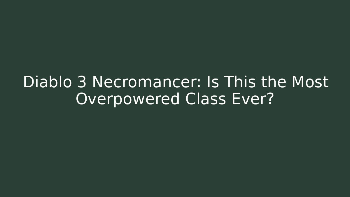 Diablo 3 Necromancer: Is This the Most Overpowered Class Ever?