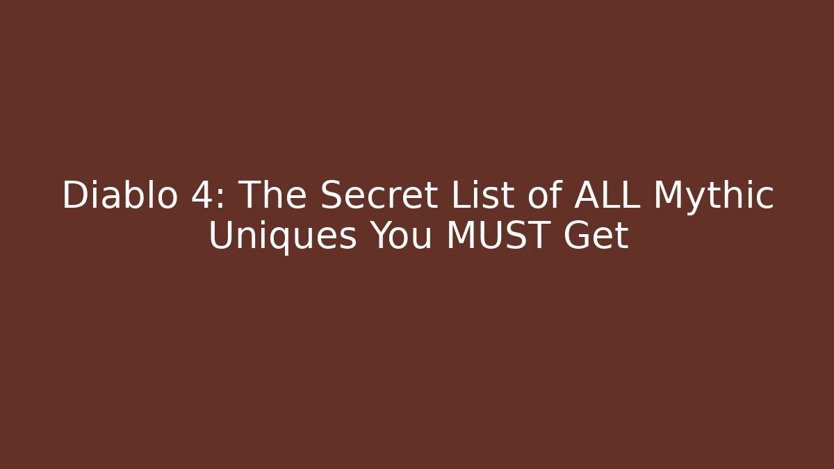 Diablo 4: The Secret List of ALL Mythic Uniques You MUST Get