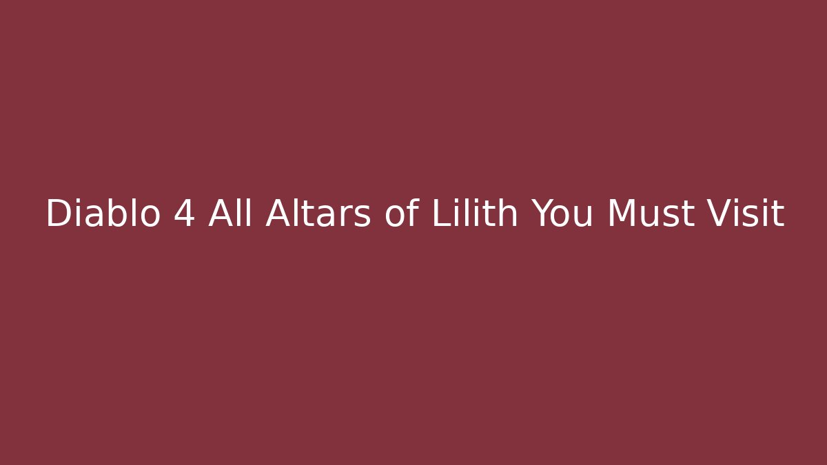 Diablo 4 All Altars of Lilith You Must Visit