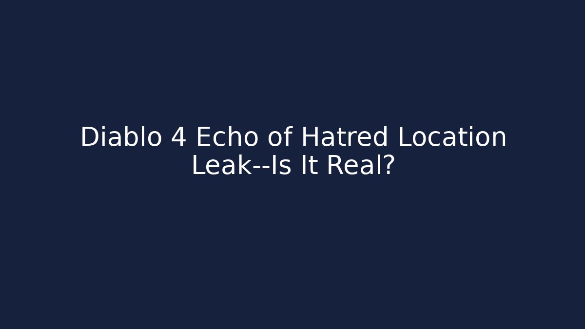 Diablo 4 Echo of Hatred Location Leak—Is It Real?