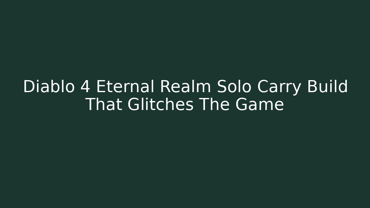 Diablo 4 Eternal Realm Solo Carry Build That Glitches The Game
