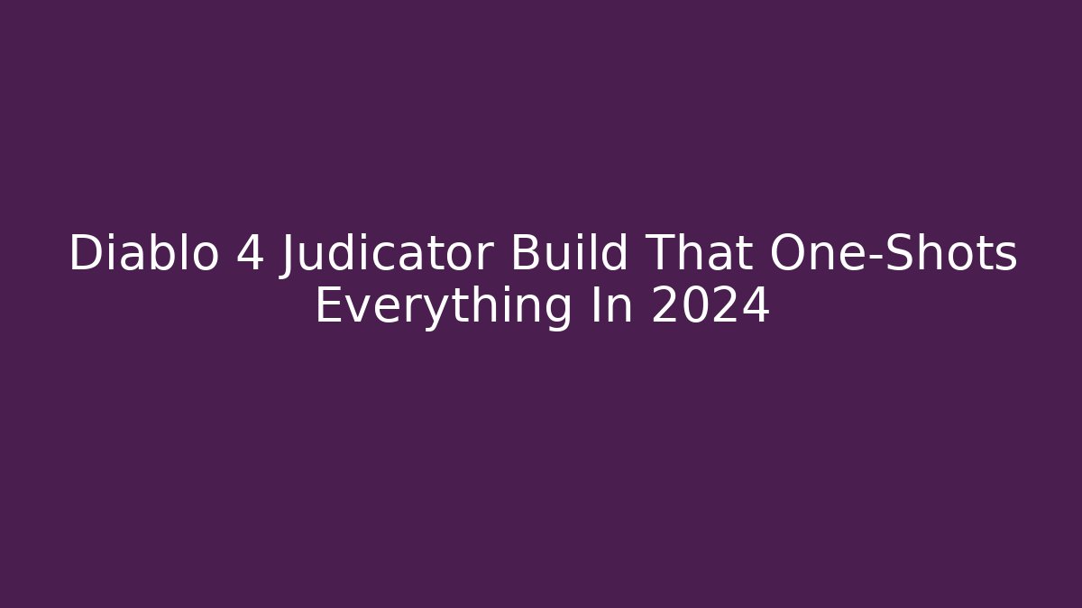 Diablo 4 Judicator Build That One-Shots Everything In 2024