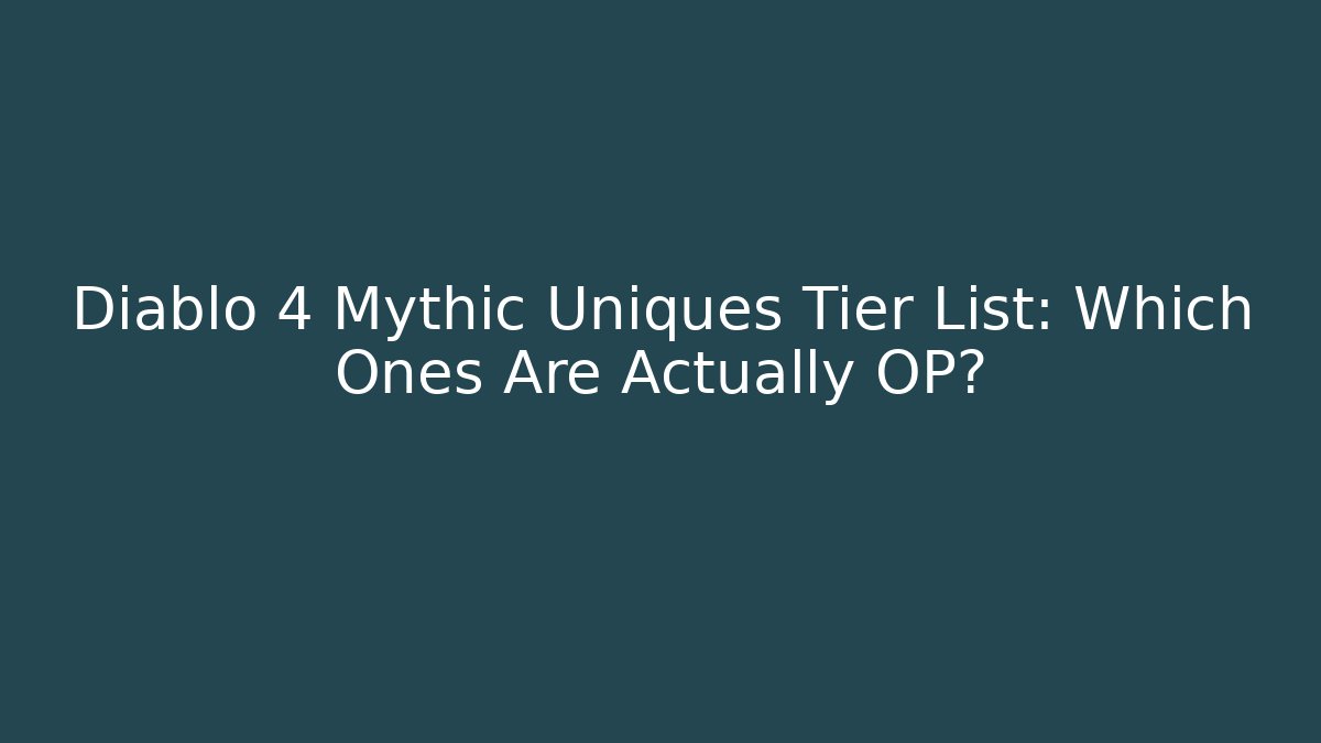 Diablo 4 Mythic Uniques Tier List: Which Ones Are Actually OP?