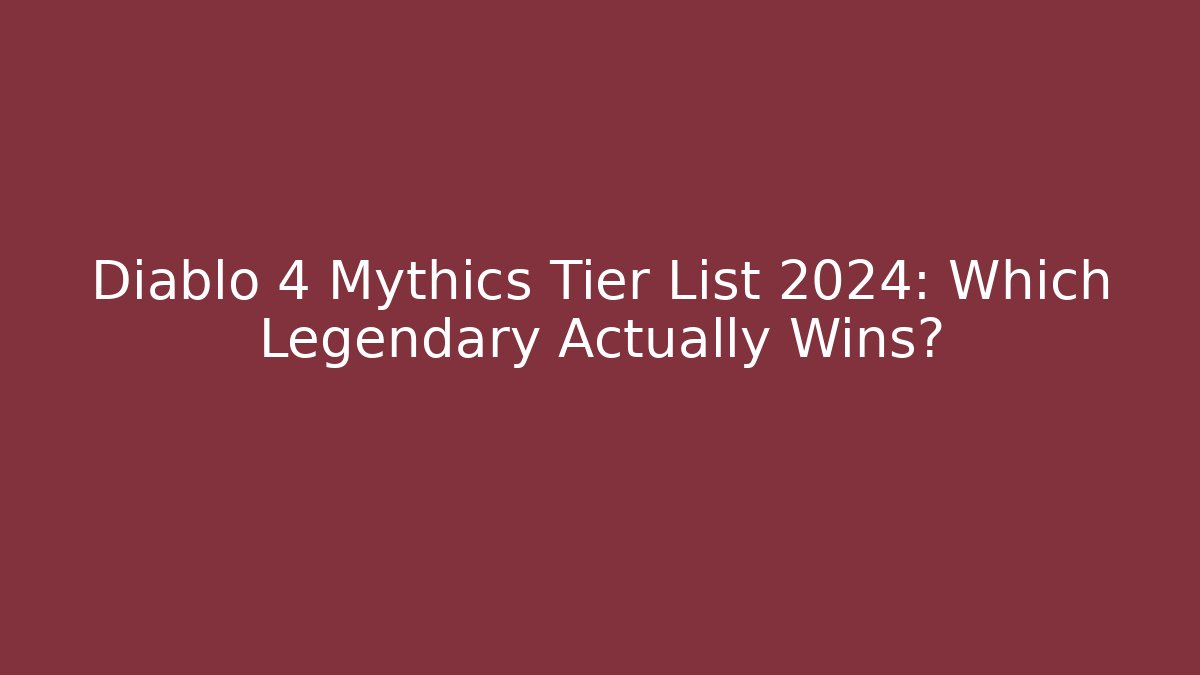 Diablo 4 Mythics Tier List 2024: Which Legendary Actually Wins?