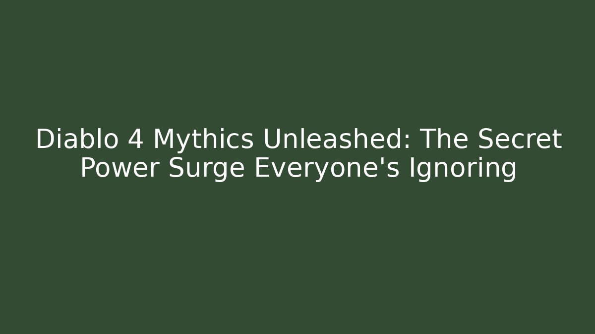 Diablo 4 Mythics Unleashed: The Secret Power Surge Everyone’s Ignoring