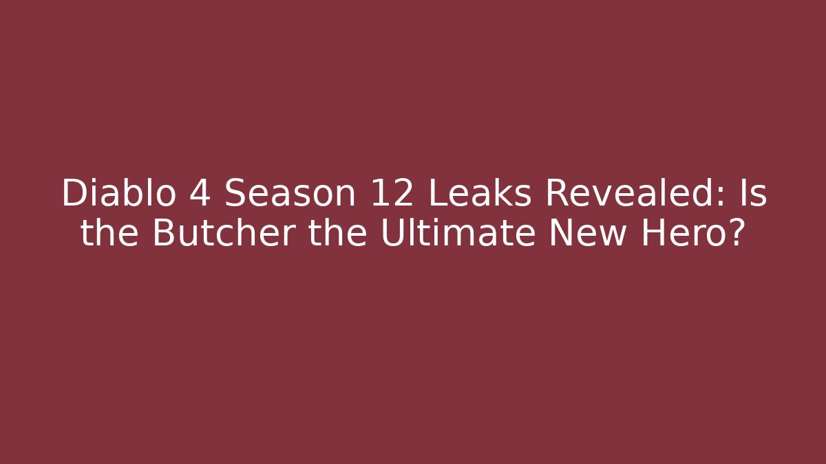 Diablo 4 Season 12 Leaks Revealed: Is the Butcher the Ultimate New Hero?