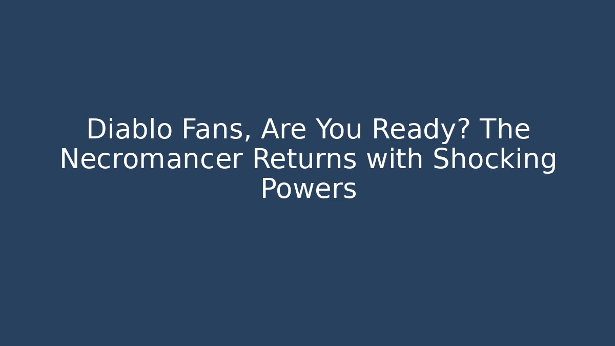 Diablo Fans, Are You Ready? The Necromancer Returns with Shocking Powers