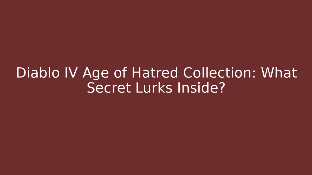 Diablo IV Age of Hatred Collection: What Secret Lurks Inside?