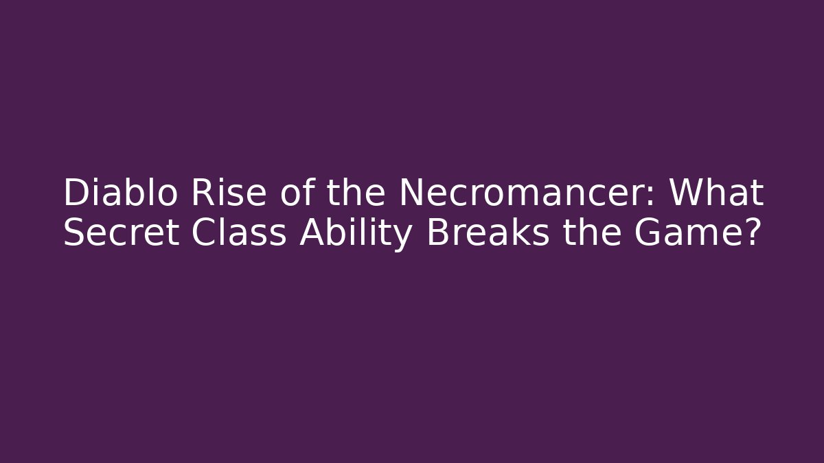 Diablo Rise of the Necromancer: What Secret Class Ability Breaks the Game?