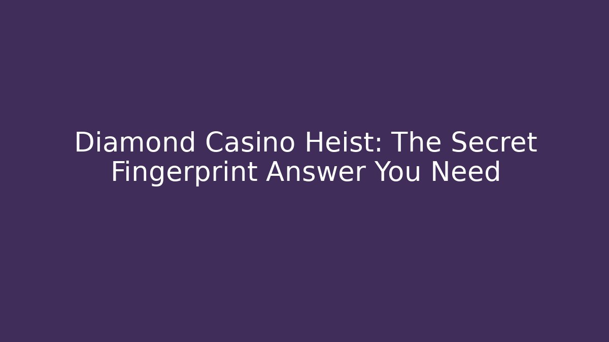 Diamond Casino Heist: The Secret Fingerprint Answer You Need