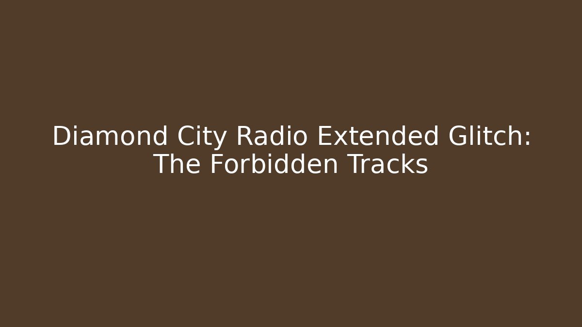 Diamond City Radio Extended Glitch: The Forbidden Tracks