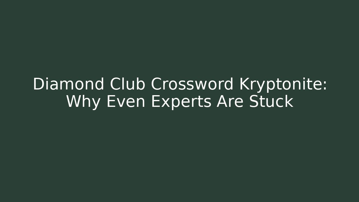 Diamond Club Crossword Kryptonite: Why Even Experts Are Stuck