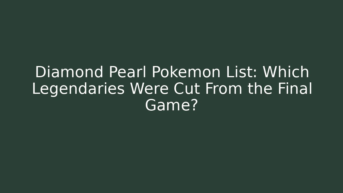 Diamond Pearl Pokemon List: Which Legendaries Were Cut From the Final Game?