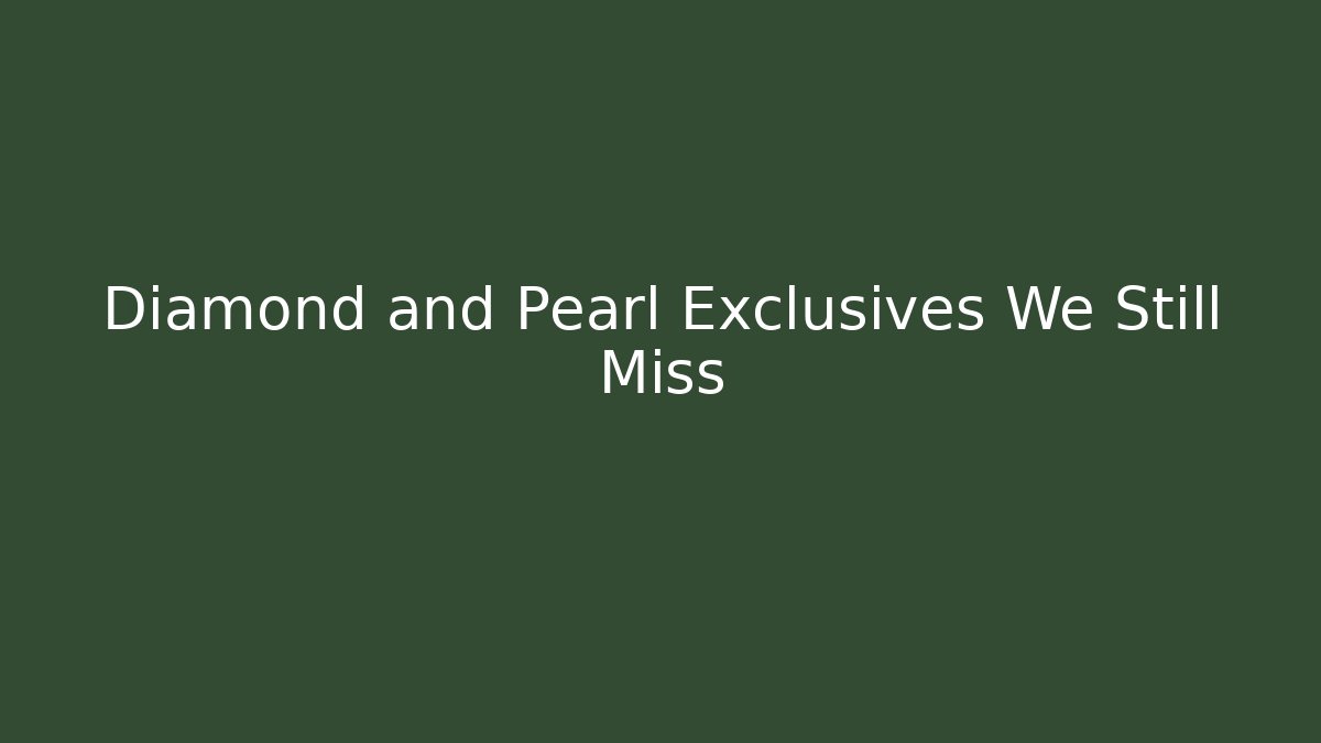 Diamond and Pearl Exclusives We Still Miss