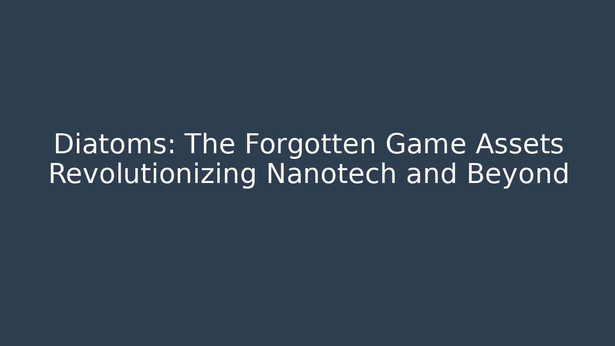 Diatoms: The Forgotten Game Assets Revolutionizing Nanotech and Beyond