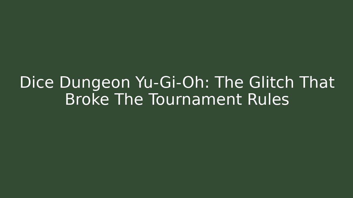 Dice Dungeon Yu-Gi-Oh: The Glitch That Broke The Tournament Rules
