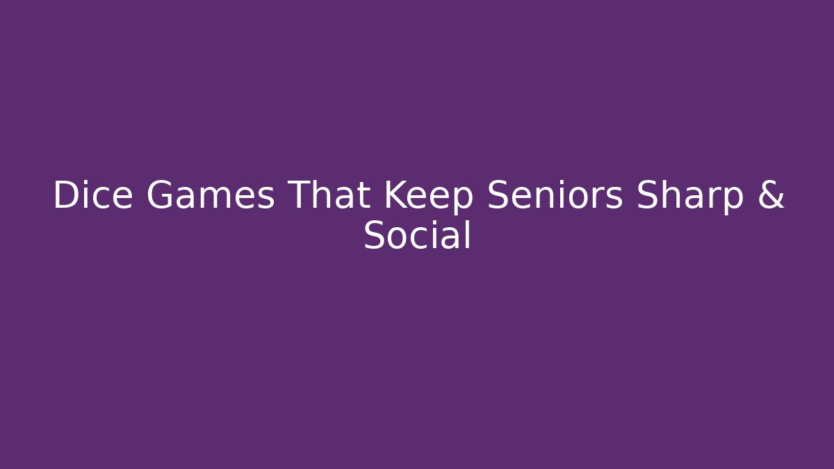 Dice Games That Keep Seniors Sharp & Social