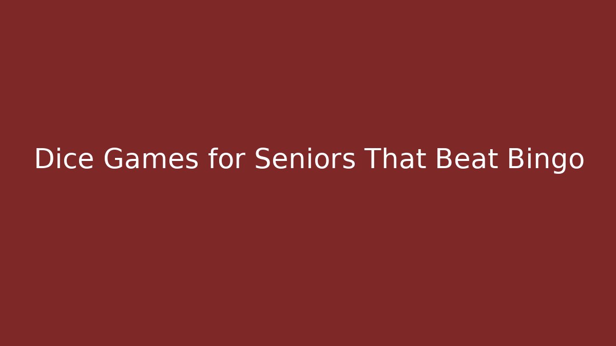 Dice Games for Seniors That Beat Bingo