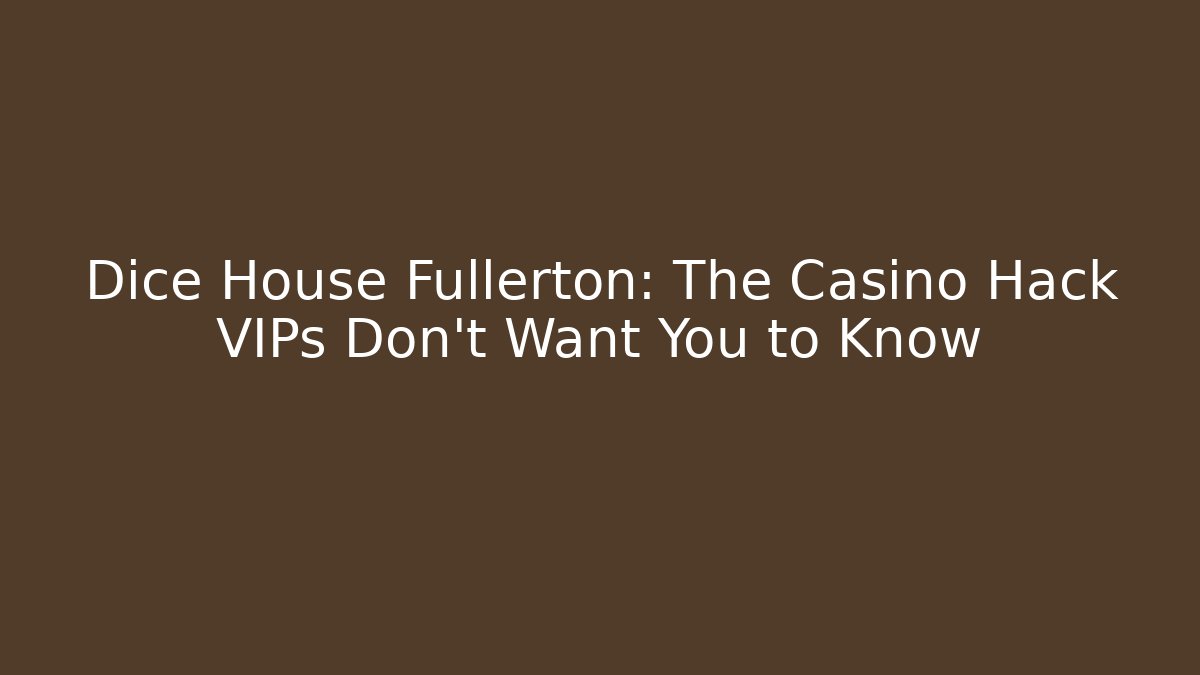 Dice House Fullerton: The Casino Hack VIPs Don't Want You to Know
