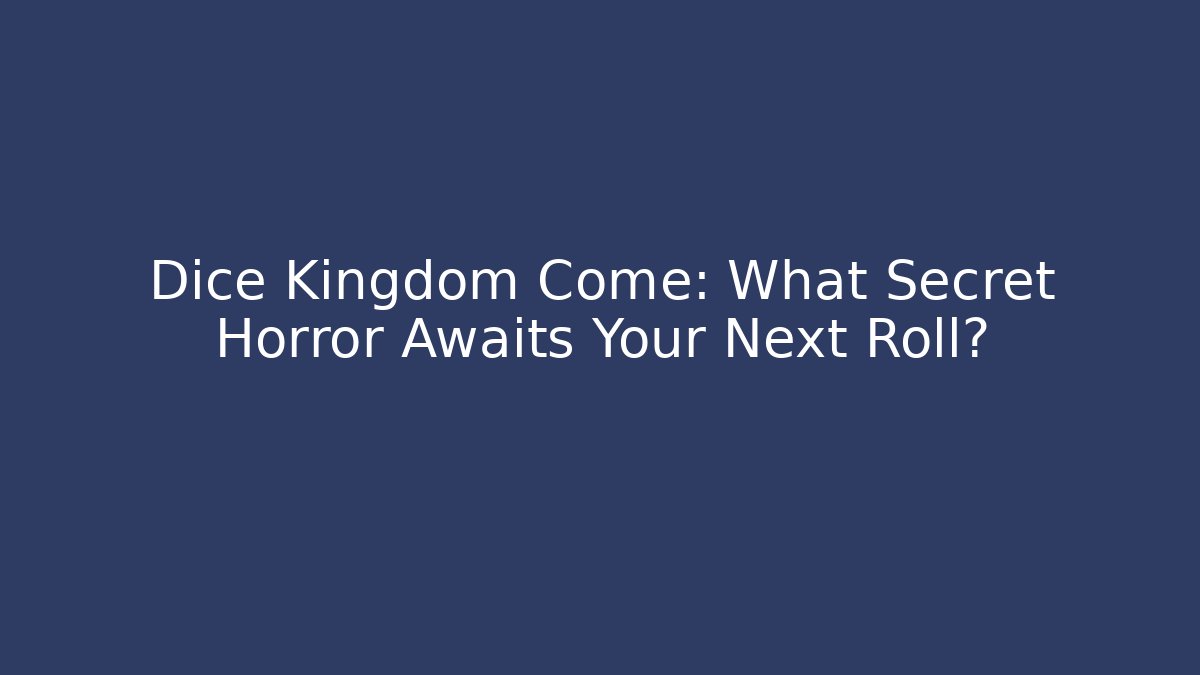 Dice Kingdom Come: What Secret Horror Awaits Your Next Roll?
