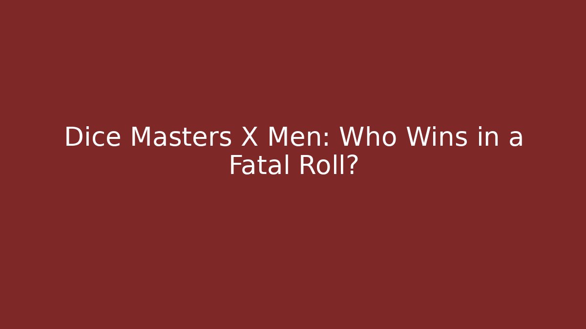 Dice Masters X Men: Who Wins in a Fatal Roll?