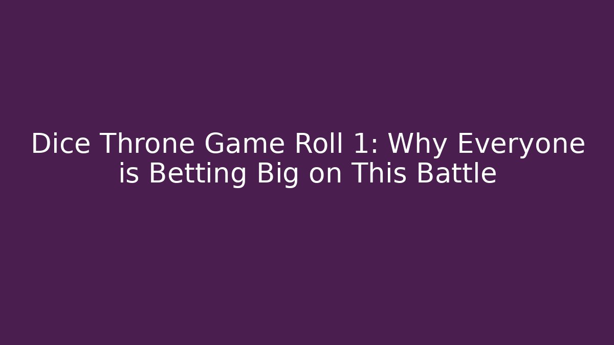 Dice Throne Game Roll 1: Why Everyone is Betting Big on This Battle