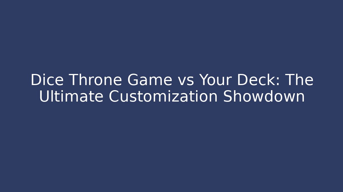 Dice Throne Game vs Your Deck: The Ultimate Customization Showdown